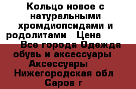 Кольцо новое с натуральными хромдиопсидами и родолитами › Цена ­ 18 800 - Все города Одежда, обувь и аксессуары » Аксессуары   . Нижегородская обл.,Саров г.